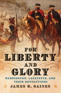 For Liberty and Glory: Washington, Lafayette, and Their Revolutions by James R. Gaines