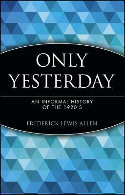Only Yesterday: An Informal History of the 1920's by Frederick Lewis Allen