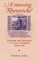 A Moving Rhetoricke: Gender and Silence in Early Modern England by Christina Luckyj