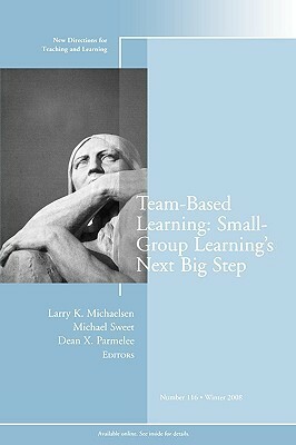 Team-Based Learning: Small Group Learning's Next Big Step: New Directions for Teaching and Learning, Number 116 by Larry K. Michaelsen, Michael Sweet, Dean X. Parmelee