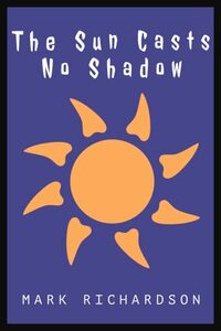 The Sun Casts No Shadow by Mark Richardson