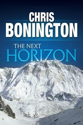 The Next Horizon: From the Eiger to the South Face of Annapurna by Chris Bonington