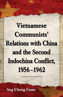 Vietnamese Communists' Relations with China and the Second Indochina Conflict, 1956-1962 by Ang Cheng Guan