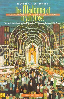 The Madonna of 115th Street: Faith and Community in Italian Harlem, 1880-1950 by Robert A. Orsi