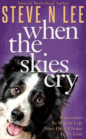 When The Skies Cry: Heartwarming Dog Fiction by Steve N. Lee, Steve N. Lee