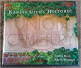 Kansas City's Historic Union Cemetery: Lessons for the Future, From the Garden of Time by Judith King, Bruce Mathews