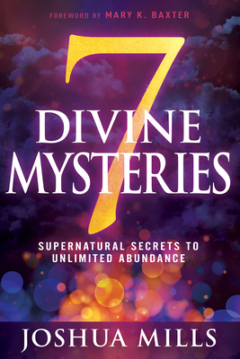 7 Divine Mysteries: Supernatural Secrets to Unlimited Abundance by Joshua Mills