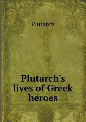Plutarch's Lives of Greek Heroes by Plutarch