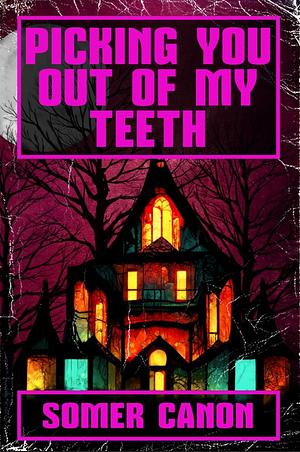 Picking You Out Of My Teeth by Somer Canon