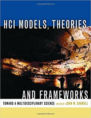 HCI Models, Theories, and Frameworks:Toward a Multidisciplinary Science by John Millar Carroll