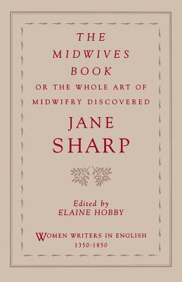 The Midwives Book: Or the Whole Art of Midwifry Discovered by Jane Sharp
