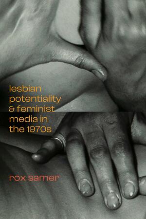 Lesbian Potentiality and Feminist Media in the 1970s by Rox Samer