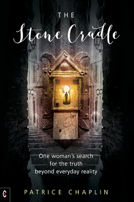 The Stone Cradle: One Woman's Search for the Truth Beyond Everyday Reality by Patrice Chaplin