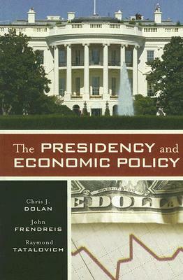 The Presidency and Economic Policy by Chris J. Dolan, John Frendreis, Raymond Tatalovich
