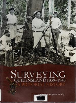 Surveying Queensland 1839-1945: A Pictoral History by Judith McKay, Bill Kitson