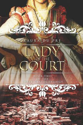 Lady of the Court: Book Two of the Three Graces Trilogy by Laura Du Pre