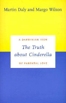 The Truth about Cinderella: A Darwinian View of Parental Love by Martin Daly, Margo Wilson