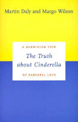 The Truth about Cinderella: A Darwinian View of Parental Love by Margo Wilson, Martin Daly