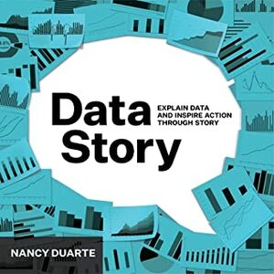 DataStory: Explain Data and Inspire Action Through Story by Nancy Duarte