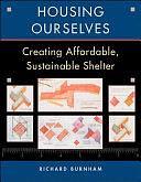 Housing Ourselves: Creating Affordable, Sustainable Shelter by Richard Burnham