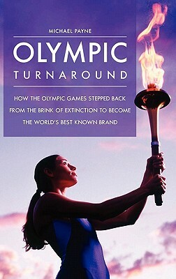 Olympic Turnaround: How the Olympic Games Stepped Back from the Brink of Extinction to Become the World's Best Known Brand by Michael Payne