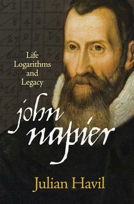 John Napier: Life, Logarithms, and Legacy by Julian Havil