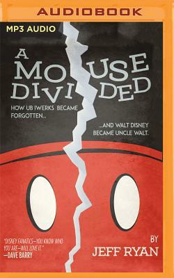 A Mouse Divided: How Ub Iwerks Became Forgotten, and Walt Disney Became Uncle Walt by Jeff Ryan