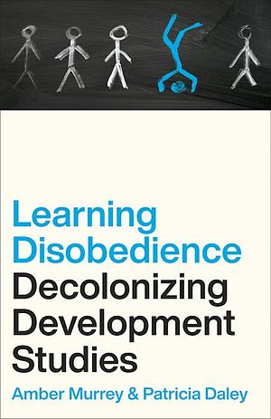Learning Disobedience: Decolonizing Development Studies by Amber Murrey, Patricia Daley