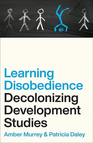 Learning Disobedience: Decolonizing Development Studies by Patricia Daley, Amber Murrey