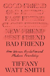 Bad Friend: How Women Revolutionized Modern Friendship by Tiffany Watt Smith