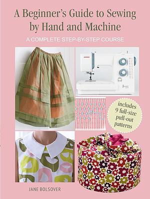 A Beginner's Guide to Sewing by Hand and Machine: A complete step-by-step course by Jane Bolsover