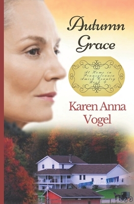 Autumn Grace: At Home in Pennsylvania Amish Country Book 4 by Karen Anna Vogel