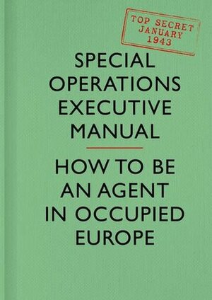 SOE Manual: How to be an Agent in Occupied Europe by British Special Operations Executive