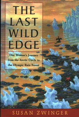 The Last Wild Edge: One Woman's Journey from the Arctic Circle to the Olympic Rain Forest by Susan Zwinger