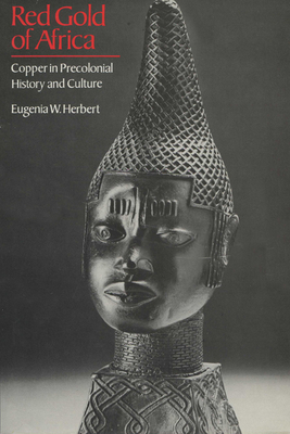 Red Gold of Africa: Copper in Precolonial History and Culture by Eugenia W. Herbert