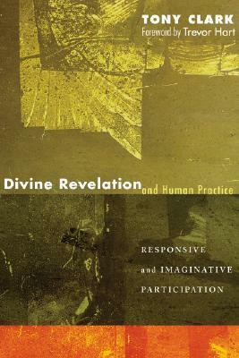 Divine Revelation and Human Practice: Responsive and Imaginative Participation by Tony Clark