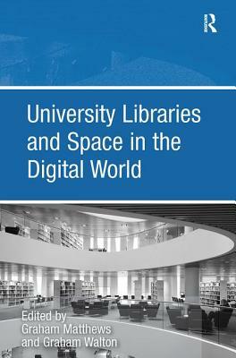 University Libraries and Space in the Digital World by Graham Walton