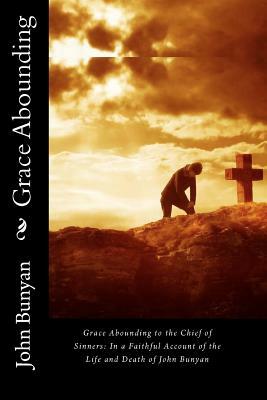 Grace Abounding to the Chief of Sinners: In a Faithful Account of the Life and Death of John Bunyan by John Bunyan