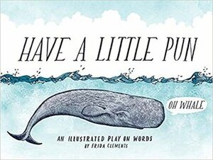 Have a Little Pun: An Illustrated Play on Words (Book of Puns, Pun Gifts, Punny Gifts) by Frida Clements