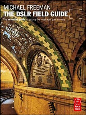 The Dslr Field Guide: The Essential Guide to Getting the Most from Your Camera by Michael Freeman