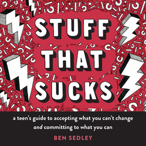 Stuff That Sucks: A Teen's Guide to Accepting What You Can't Change and Committing to What You Can by Ben Sedley