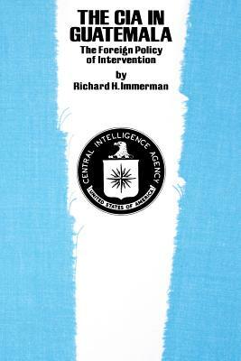 The CIA in Guatemala: The Foreign Policy of Intervention by Richard H. Immerman