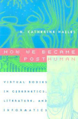 How We Became Posthuman: Virtual Bodies in Cybernetics, Literature, and Informatics by N. Katherine Hayles