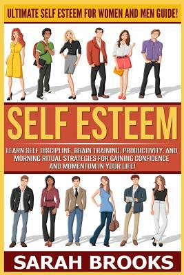 Self Esteem: Ultimate Self Esteem For Women And Men Guide! Learn Self Discipline, Brain Training, Productivity, And Morning Ritual by Sarah Brooks
