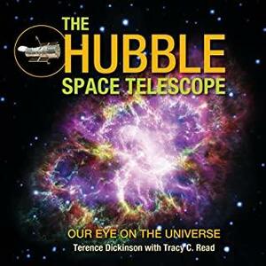 The Hubble Space Telescope: Our Eye on the Universe by Tracy Read, Terence Dickinson