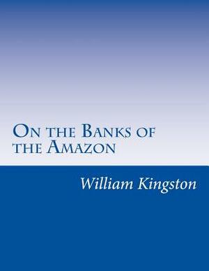 On the Banks of the Amazon by William Henry Giles Kingston