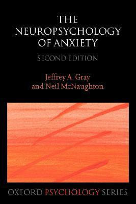 The Neuropsychology of Anxiety: An Enquiry Into the Functions of the Septo-Hippocampal System by Jeffrey A. Gray, Neil McNaughton