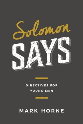 Solomon Says: Directives for Young Men by Mark Horne