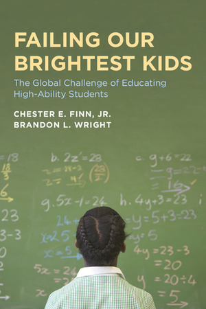 Failing Our Brightest Kids: The Global Challenge of Educating High-Ability Students by Brandon L. Wright, Chester E. Finn Jr.