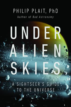 Under Alien Skies: A Sightseer's Guide to the Universe by Philip Plait